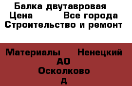 Балка двутавровая › Цена ­ 180 - Все города Строительство и ремонт » Материалы   . Ненецкий АО,Осколково д.